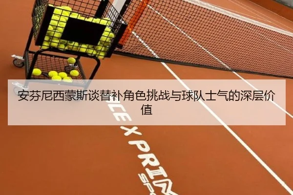 安芬尼西蒙斯谈替补角色挑战与球队士气的深层价值