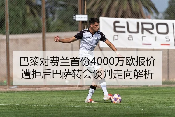巴黎对费兰首份4000万欧报价遭拒后巴萨转会谈判走向解析
