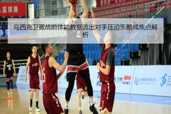 乌西克卫冕战前体能数据流出对手压迫策略成焦点解析
