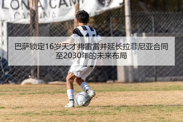 巴萨锁定16岁天才弗雷雷并延长拉菲尼亚合同至2030年的未来布局