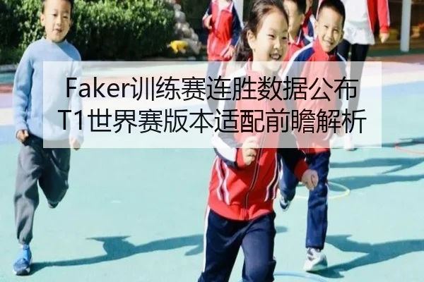Faker训练赛连胜数据公布 T1世界赛版本适配前瞻解析