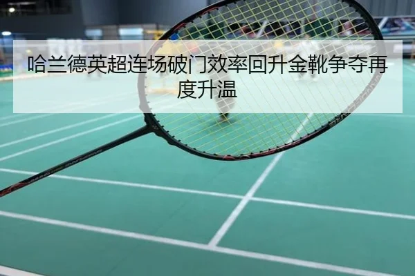 哈兰德英超连场破门效率回升金靴争夺再度升温